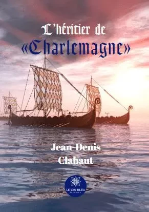 L’héritier de « Charlemagne » - Jean-Denis Clabaut - LE LYS BLEU