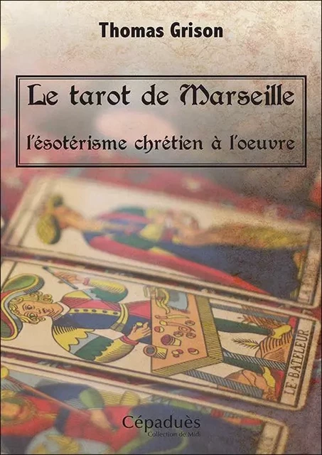 Le tarot de Marseille, l'ésotérisme chrétien à l'oeuvre. - Thomas Grison - CEPADUES