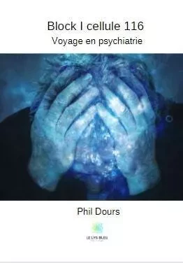 Block I cellule 116 : Voyage en psychiatrie - Philippe Dours - LE LYS BLEU