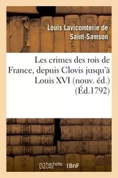 Les crimes des rois de France, depuis Clovis jusqu'à Louis XVI nouv. éd.