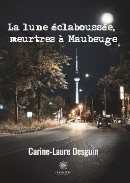 La lune éclaboussée, meurtres à Maubeuge - Carine-Laure Desguin - LE LYS BLEU