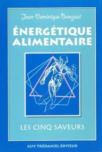 Energetique alimentaire - Les cinq saveurs - Jean-Dominique Beaujaut - Tredaniel