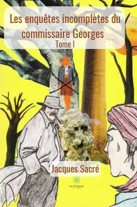 Les enquêtes incomplètes du commissaire Georges Tome I - Jacques Sacre - LE LYS BLEU