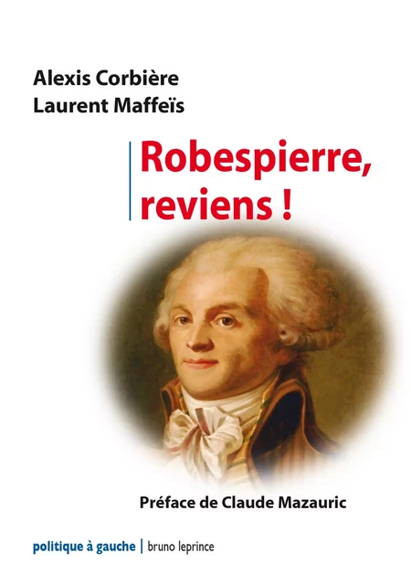 ROBESPIERRE, REVIENS ! - Alexis CORBIÈRE, LAURENT MAFFEÏS, Claude Mazauric - EDITIONS 2031