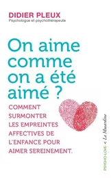 On aime comme on a été aimé ? - Comment surmonter les empreintes affectives de l'enfance pour aimer