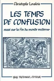 Les temps de confusion - Essai sur la fin du monde moderne