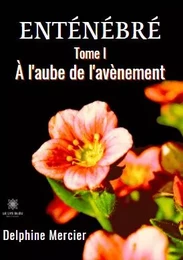 Enténébré - Tome I : À l'aube de l'avènement