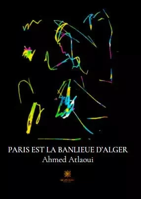 Paris est la banlieue d’Alger - Ahmed Atlaoui - LE LYS BLEU