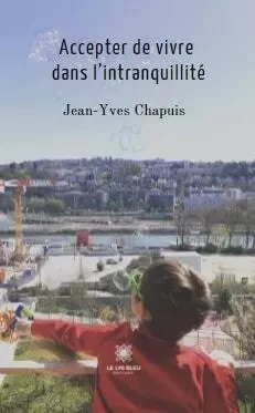 Accepter de vivre dans l’intranquillité - Jean-Yves Chapuis - LE LYS BLEU