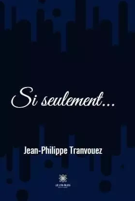 Si seulement... - Jean-Philippe Tranvouez - LE LYS BLEU