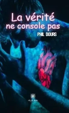 La vérité ne console pas - Philippe Dours - LE LYS BLEU