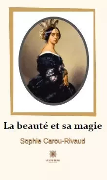 La beauté et sa magie - Sophie Carou-Rivaud - LE LYS BLEU