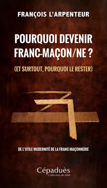 Pourquoi devenir franc-maçon/ne ? (et surtout, pourquoi le rester) - François L'Arpenteur - CEPADUES