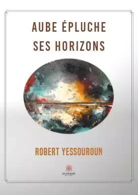 Aube épluche ses horizons - Robert Yessouroun - LE LYS BLEU