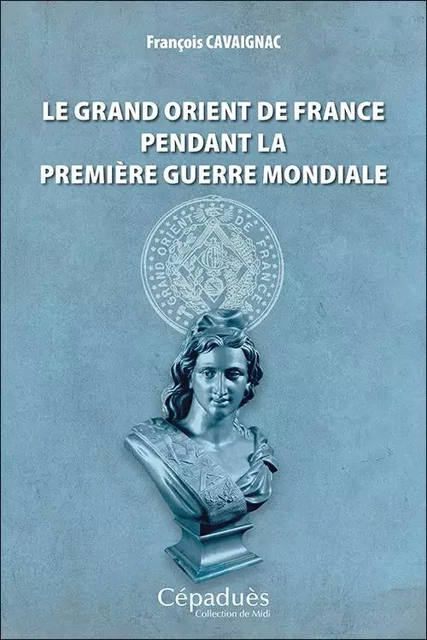 Le Grand Orient de France pendant la Première Guerre mondiale - François Cavaignac - CEPADUES