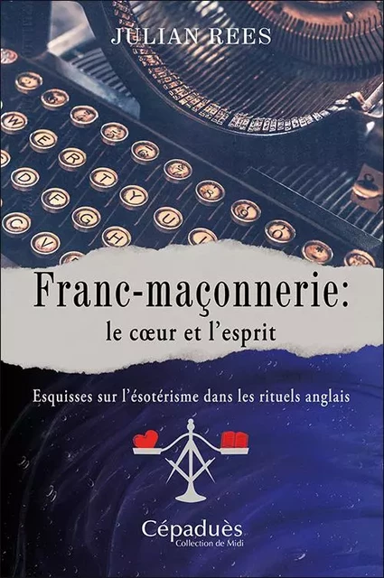 Franc-maçonnerie : le cœur et l’esprit - Julian Rees - CEPADUES