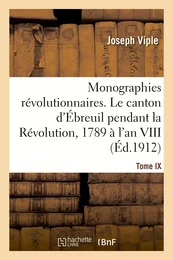 Monographies révolutionnaires. Tome IX. Le canton d'Ébreuil pendant la Révolution, 1789 à l'an VIII