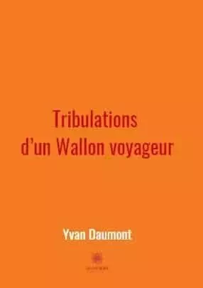 Tribulations d’un Wallon voyageur - Yvan Falys - LE LYS BLEU