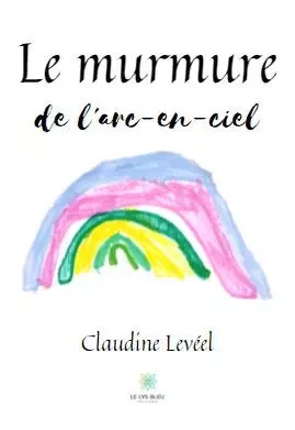 Le murmure de l'arc-en-ciel - Leveel Claudine - LE LYS BLEU