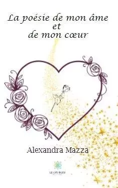 La poésie de mon âme et de mon cœur - Alexandra Mazza - LE LYS BLEU