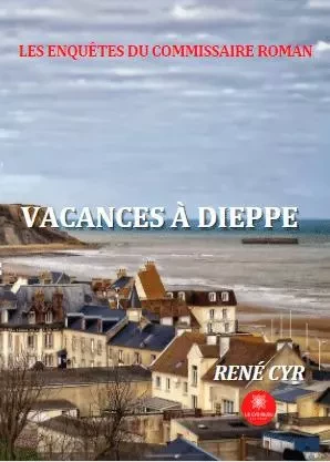 Les enquêtes du commissaire Roman - Vacances à Dieppe - René Cyr - LE LYS BLEU