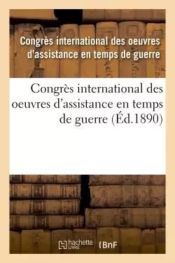 Congrès international des oeuvres d'assistance en temps de guerre : tenu à Paris, 1889 -  - HACHETTE BNF