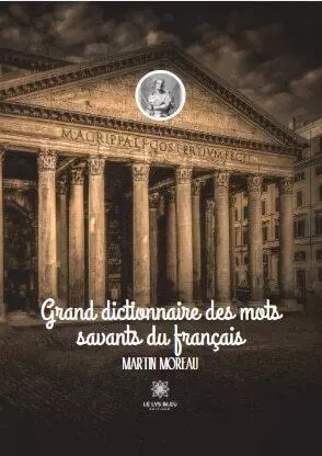 Grand dictionnaire des mots savants du français - Martin Moreau - LE LYS BLEU