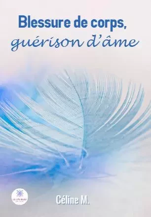 Blessure de corps,  guérison d’âme - Celine Mouillon - LE LYS BLEU