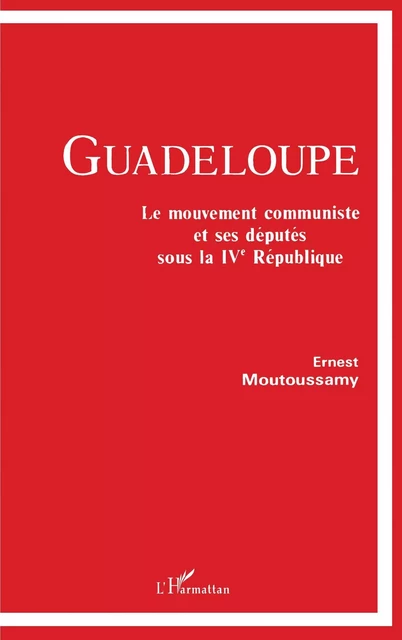 Guadeloupe - Le mouvement communiste et ses députés sous la IVe république - Ernest Moutoussamy - Editions L'Harmattan