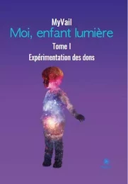 Moi, enfant lumière - Tome I - Expérimentation des dons