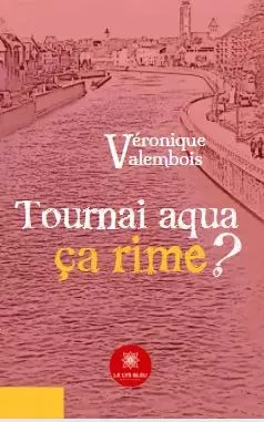 Tournai aqua ça rime ? - Veronique Valembois - LE LYS BLEU