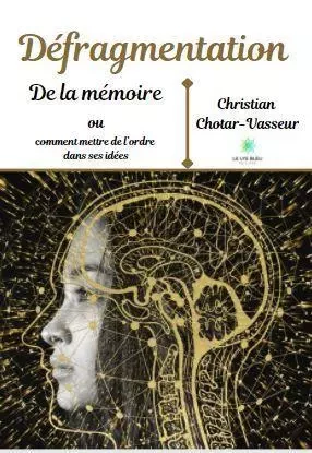 Défragmentation de la mémoire ou comment mettre de l’ordre dans ses idées - Christian Chotar-Vasseur - LE LYS BLEU