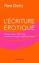 L'écriture érotique - Roman, lettre, SMS, blog : toutes les clés pour exprimer le désir