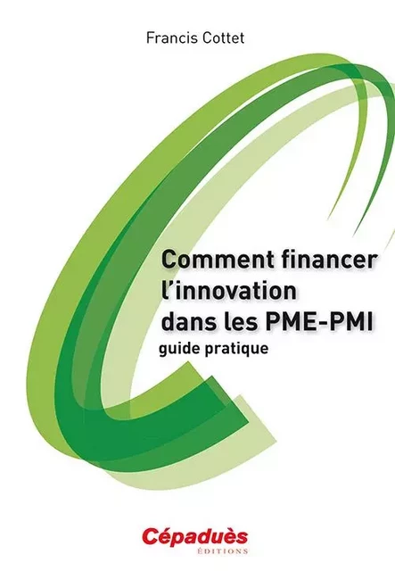 Comment financer l'innovation dans les PME-PMI - guide pratique - Francis Cottet - CEPADUES