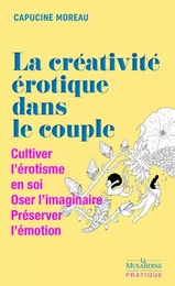 La Créativité érotique dans le couple - Cultiver l'érotisme en soi - Oser l'imaginaire - Préserver l'émotion