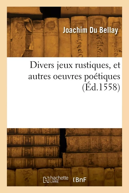 Divers jeux rustiques, et autres oeuvres poétiques - Joachim Du Bellay - HACHETTE BNF