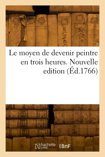 Le moyen de devenir peintre en trois heures. Nouvelle edition -  Collectif - HACHETTE BNF