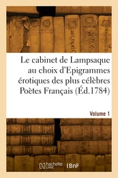 Le cabinet de Lampsaque au choix d'Epigrammes érotiques des plus célèbres Poètes Français. Volume 1