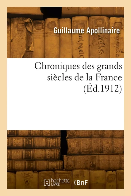 Chroniques des grands siècles de la France - Guillaume Apollinaire - HACHETTE BNF