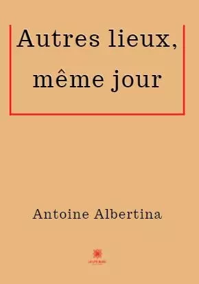 Autres lieux, même jour - Antoine Albertina - LE LYS BLEU