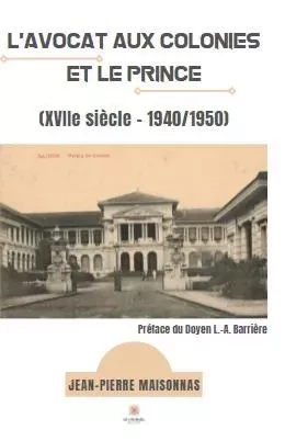 L’avocat aux colonies et le Prince (XVIIe siècle – 1940/1950) - Jean-Pierre Maisonnas - LE LYS BLEU