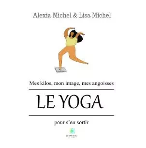 Mes kilos, mon image, mes angoisses - Le yoga pour s'en sortir - Lisa et Alexia Michel - LE LYS BLEU