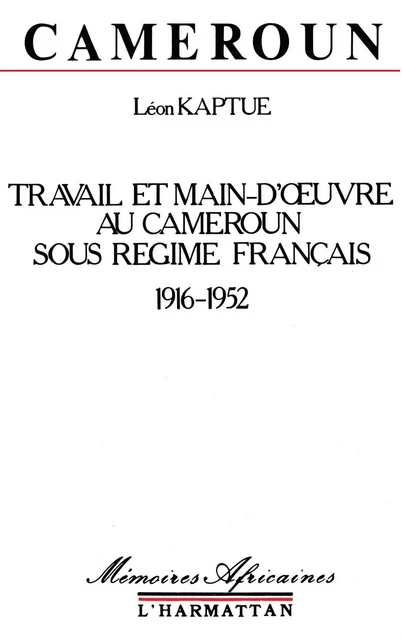 Cameroun, travail et main-d'oeuvre sous le régime français, 1916-1952 - Léon Kaptue - Editions L'Harmattan