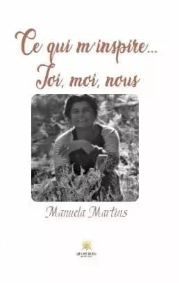 Ce qui m’inspire… Toi, moi, nous - Manuela MARTINS - LE LYS BLEU