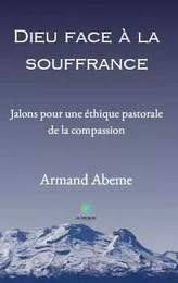 Dieu face à la souffrance - Jalons pour une éthique pastorale  de la compassion