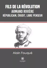 Fils de la Révolution - Armand Rivière - républicain, érudit, libre penseur