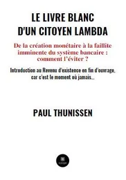 Le livre blanc d'un citoyen lambda - De la création monétaire à la faillite imminente du système bancaire : comment l’éviter ?