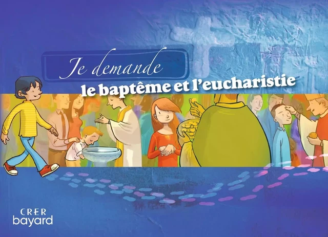 Je demande le baptême et l'eucharistie - Livret enfant -  SERVICE DE LA CATÉCHÈSE D'ANGERS,  SERVICE DIOCÉSAIN DE LA CATÉCHÈSE DU MANS, LOUIS-MICHEL RENIER, ANNETTE HOGUET, JEAN-CHRISTOPHE DELENTE - CRER BAYARD