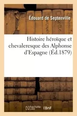 Histoire héroïque et chevaleresque des Alphonse d'Espagne - Édouard deSeptenville - HACHETTE BNF