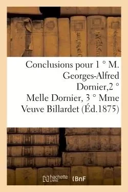 Conclusions pour 1 ° M. Georges-Alfred Dornier, 2 ° Melle Dornier, 3 ° Mme Veuve Billardet - Antoine Bailly - HACHETTE BNF